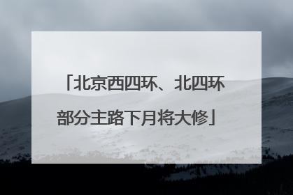 北京西四环、北四环部分主路下月将大修