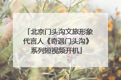 北京门头沟文旅形象代言人《奇遇门头沟》系列短视频开机