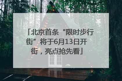 北京首条“限时步行街”将于6月13日开街，亮点抢先看