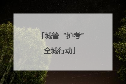 城管“护考” 全城行动