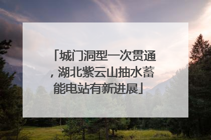 城门洞型一次贯通，湖北紫云山抽水蓄能电站有新进展