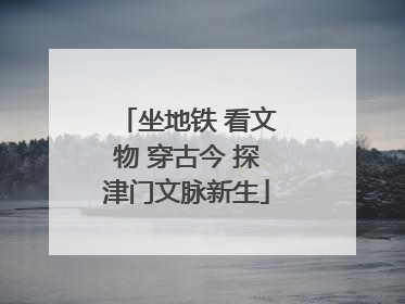 坐地铁 看文物 穿古今 探津门文脉新生