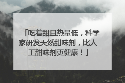 吃着甜且热量低，科学家研发天然甜味剂，比人工甜味剂更健康！