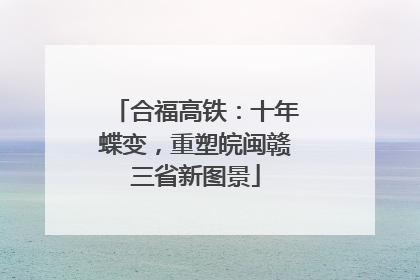 合福高铁：十年蝶变，重塑皖闽赣三省新图景