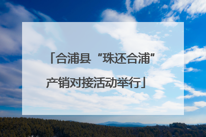 合浦县“珠还合浦”产销对接活动举行
