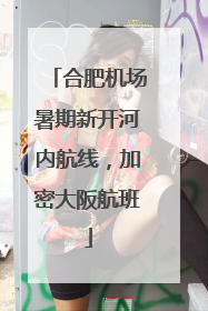 合肥机场暑期新开河内航线，加密大阪航班