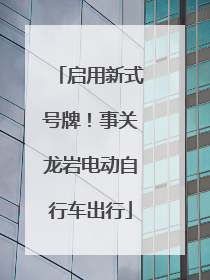 启用新式号牌！事关龙岩电动自行车出行