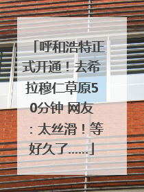 呼和浩特正式开通！去希拉穆仁草原50分钟 网友：太丝滑！等好久了……