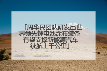 周华民团队研发出世界领先锂电池涂布装备 有望支撑新能源汽车续航上千公里
