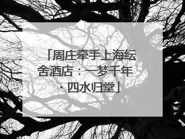 周庄牵手上海纭舍酒店：一梦千年・四水归堂