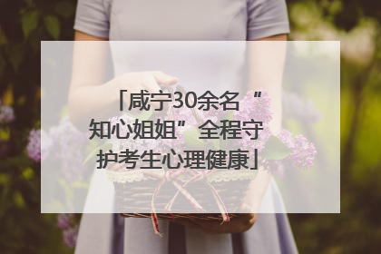 咸宁30余名“知心姐姐”全程守护考生心理健康