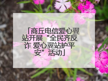商丘电信爱心翼站开展“全民齐反诈 爱心翼站护平安”活动