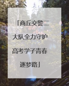 商丘交警二大队全力守护高考学子青春逐梦路