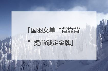 国羽女单“背靠背”提前锁定金牌
