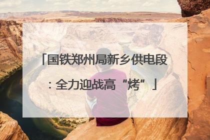 国铁郑州局新乡供电段：全力迎战高“烤”