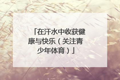 在汗水中收获健康与快乐（关注青少年体育）