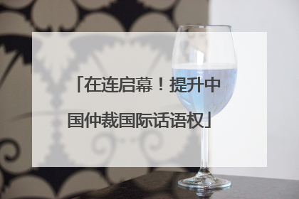在连启幕！提升中国仲裁国际话语权