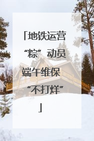 地铁运营“粽”动员 端午维保“不打烊”