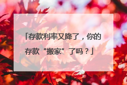 存款利率又降了，你的存款“搬家”了吗？