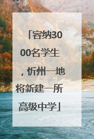 容纳3000名学生，忻州一地将新建一所高级中学