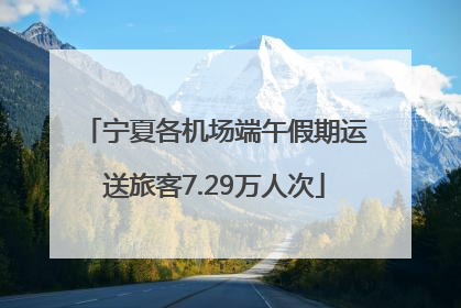 宁夏各机场端午假期运送旅客7.29万人次