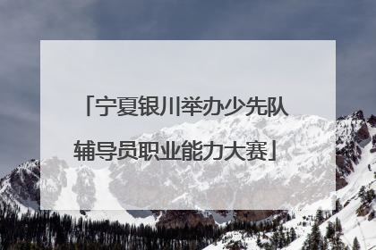 宁夏银川举办少先队辅导员职业能力大赛