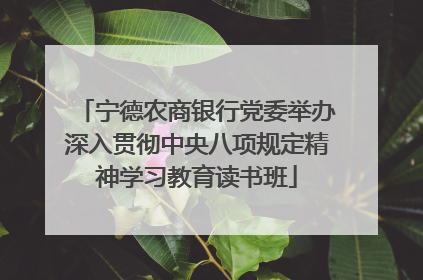 宁德农商银行党委举办深入贯彻中央八项规定精神学习教育读书班