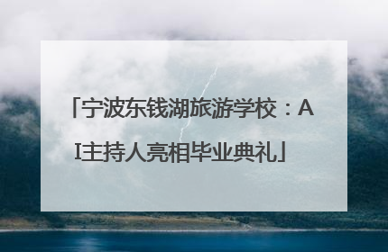 宁波东钱湖旅游学校：AI主持人亮相毕业典礼