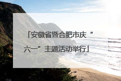 安徽省暨合肥市庆“六一”主题活动举行