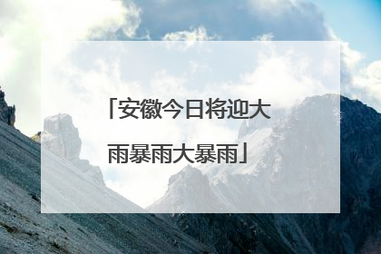 安徽今日将迎大雨暴雨大暴雨