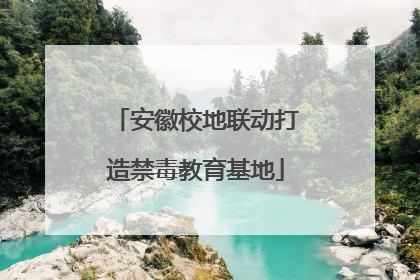 安徽校地联动打造禁毒教育基地