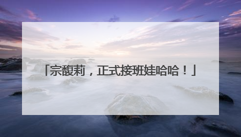 宗馥莉，正式接班娃哈哈！