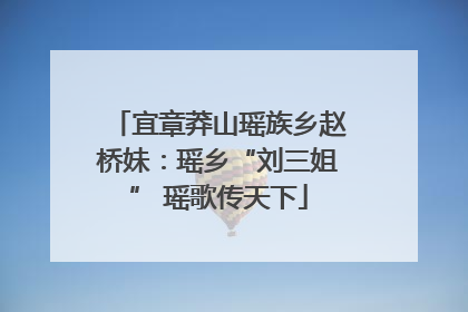 宜章莽山瑶族乡赵桥妹：瑶乡“刘三姐” 瑶歌传天下