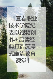 宜春职业技术学院纪委以视频创作+品读经典打造沉浸式廉洁教育课堂