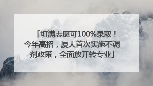 填满志愿可100%录取！今年高招，厦大首次实施不调剂政策，全面放开转专业