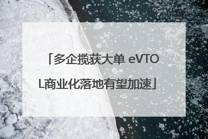 多企揽获大单 eVTOL商业化落地有望加速