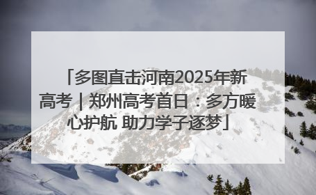 多图直击河南2025年新高考｜郑州高考首日：多方暖心护航 助力学子逐梦