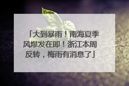 大到暴雨！南海夏季风爆发在即！浙江本周反转，梅雨有消息了
