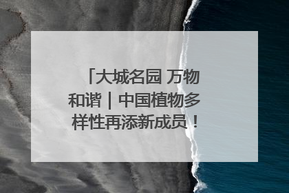 大城名园 万物和谐｜中国植物多样性再添新成员！它只在西藏墨脱