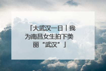 大武汉一日︱我为南昌女生拍下美丽“武汉”