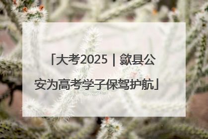大考2025｜歙县公安为高考学子保驾护航