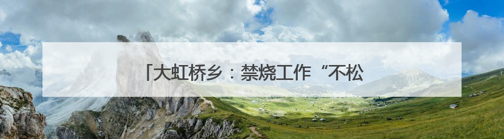 大虹桥乡：禁烧工作“不松懈“ 秸秆清运“不停歇