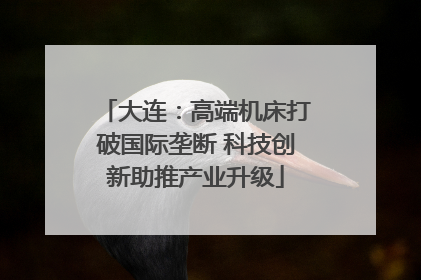 大连：高端机床打破国际垄断 科技创新助推产业升级