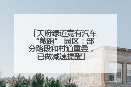 天府绿道竟有汽车“敞跑” 园区：部分路段和村道重叠，已做减速提醒