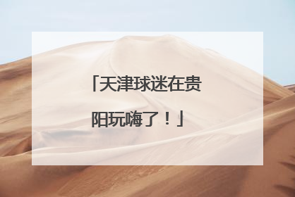 天津球迷在贵阳玩嗨了！