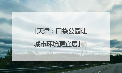 天津：口袋公园让城市环境更宜居