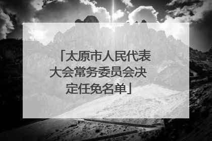太原市人民代表大会常务委员会决定任免名单