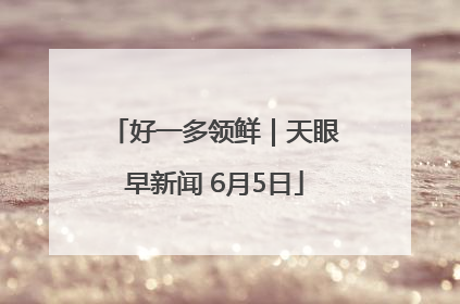 好一多领鲜｜天眼早新闻 6月5日