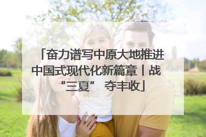 奋力谱写中原大地推进中国式现代化新篇章丨战“三夏” 夺丰收
