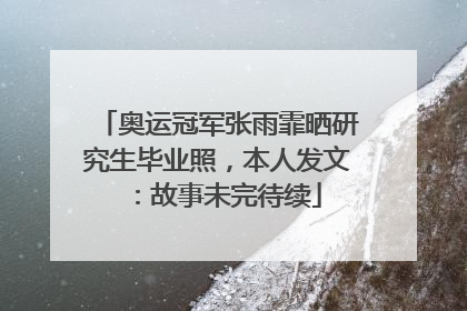 奥运冠军张雨霏晒研究生毕业照，本人发文：故事未完待续